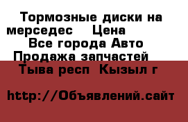 Тормозные диски на мерседес  › Цена ­ 3 000 - Все города Авто » Продажа запчастей   . Тыва респ.,Кызыл г.